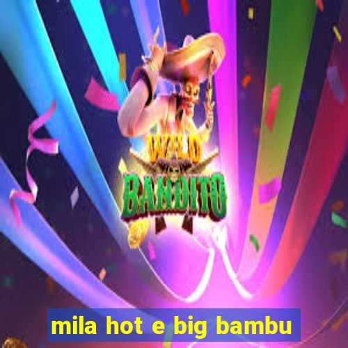 mila hot e big bambu